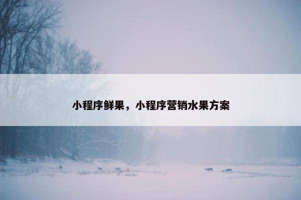 小程序鲜果，小程序营销水果方案