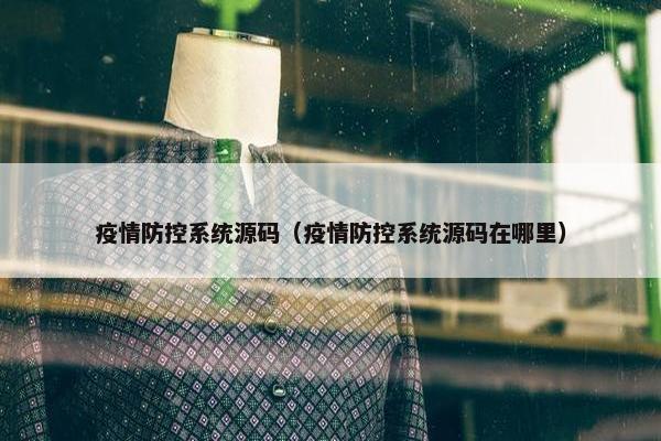 疫情防控系统源码（疫情防控系统源码在哪里）