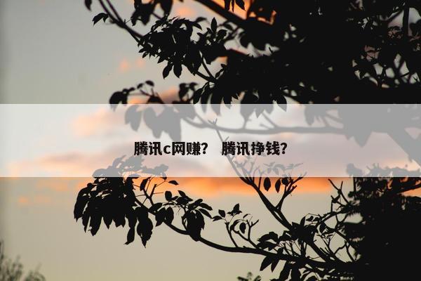 腾讯c网赚？ 腾讯挣钱？