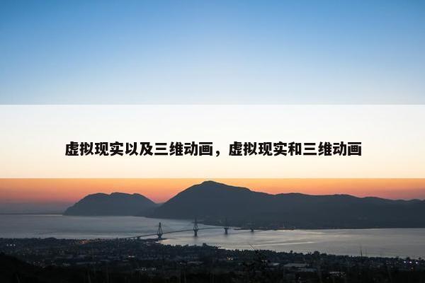 虚拟现实以及三维动画，虚拟现实和三维动画