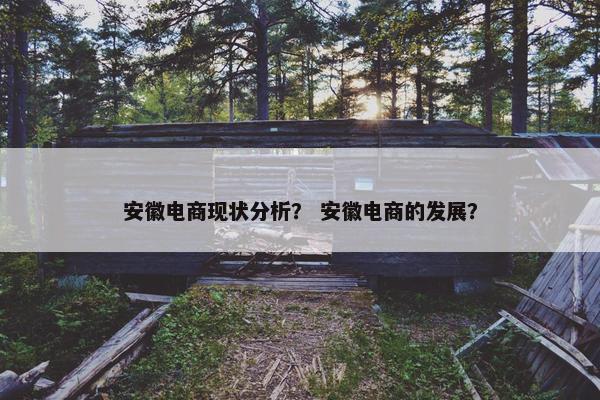 安徽电商现状分析？ 安徽电商的发展？