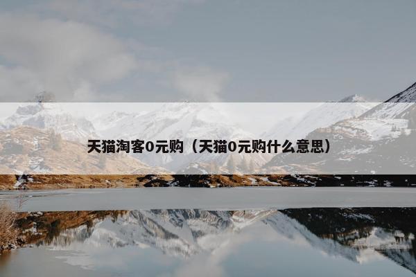 天猫淘客0元购（天猫0元购什么意思）