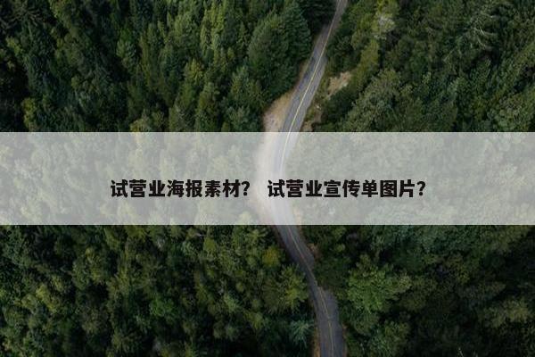 试营业海报素材？ 试营业宣传单图片？