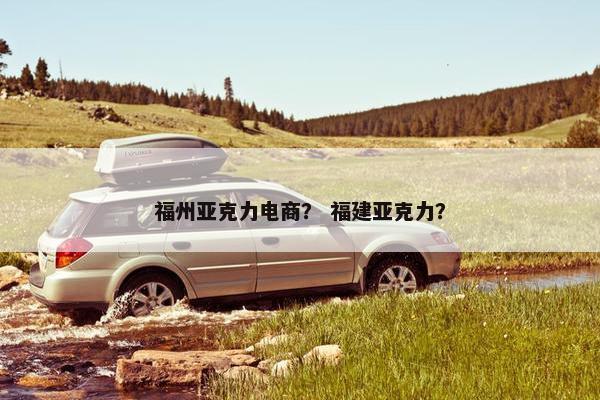 福州亚克力电商？ 福建亚克力？