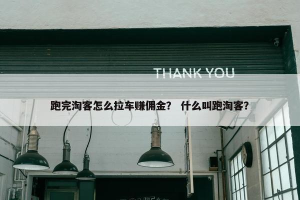 跑完淘客怎么拉车赚佣金？ 什么叫跑淘客？