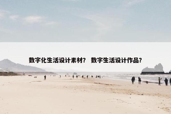 数字化生活设计素材？ 数字生活设计作品？