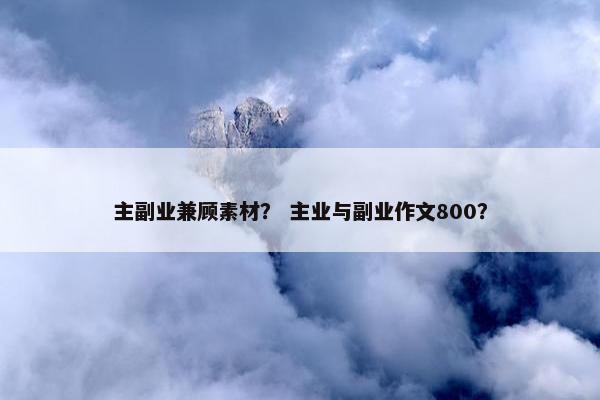 主副业兼顾素材？ 主业与副业作文800？