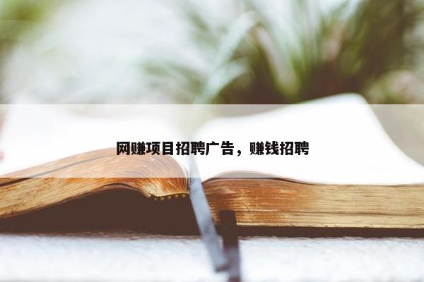 网赚项目招聘广告，赚钱招聘