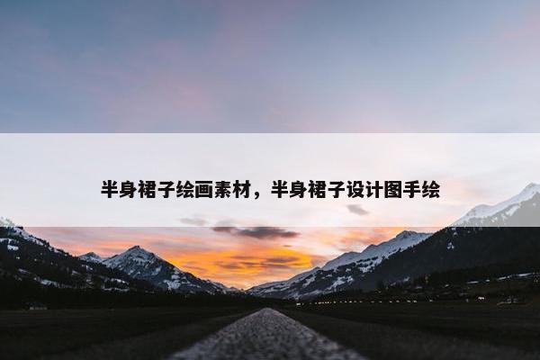 半身裙子绘画素材，半身裙子设计图手绘