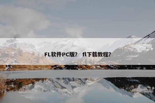 FL软件PC版？ fl下载教程？