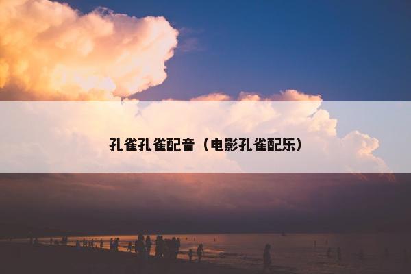 孔雀孔雀配音（电影孔雀配乐）