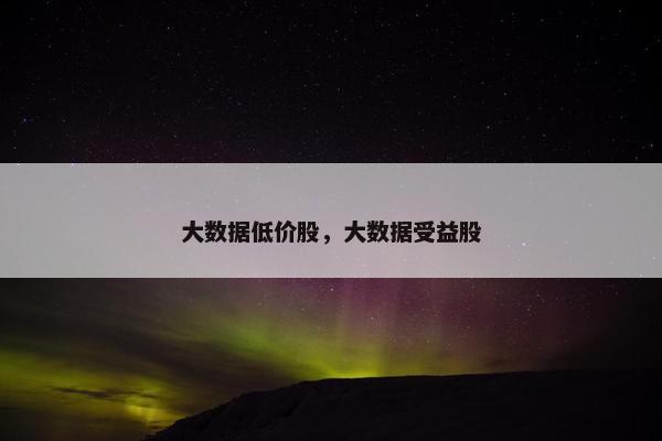 大数据低价股，大数据受益股