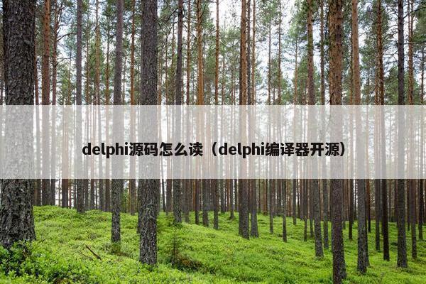 delphi源码怎么读（delphi编译器开源）