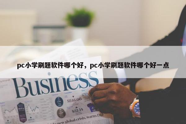 pc小学刷题软件哪个好，pc小学刷题软件哪个好一点