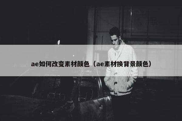 ae如何改变素材颜色（ae素材换背景颜色）