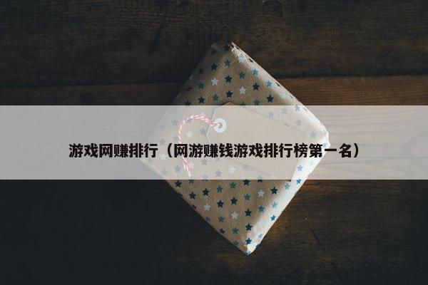 游戏网赚排行（网游赚钱游戏排行榜第一名）