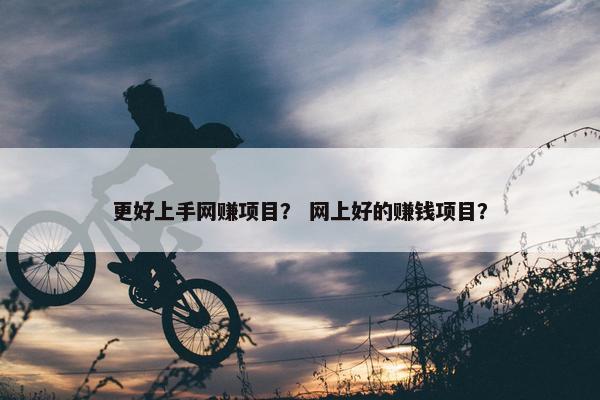 更好上手网赚项目？ 网上好的赚钱项目？