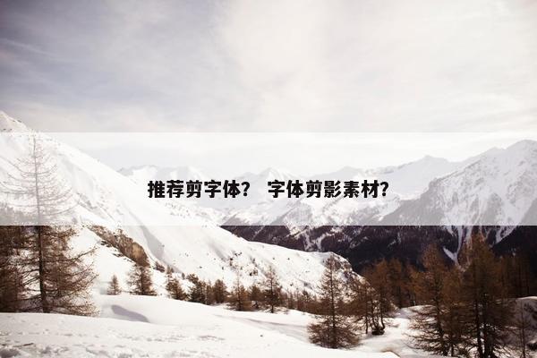 推荐剪字体？ 字体剪影素材？