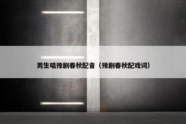 男生唱豫剧春秋配音（豫剧春秋配戏词）