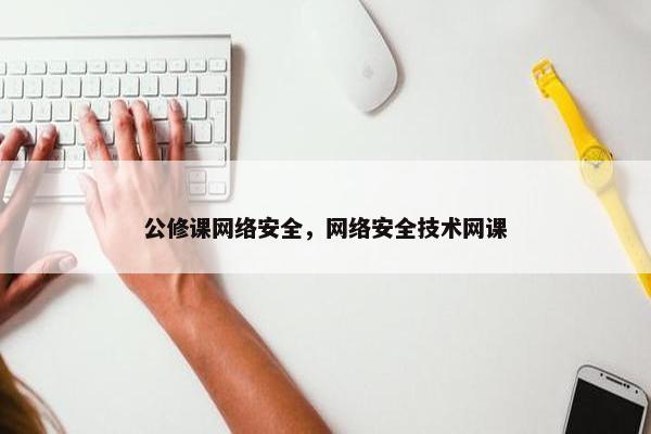 公修课网络安全，网络安全技术网课