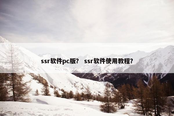 ssr软件pc版？ ssr软件使用教程？
