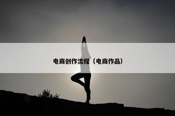 电商创作流程（电商作品）