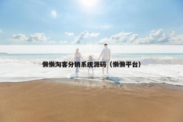 懒懒淘客分销系统源码（懒懒平台）