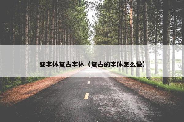 些字体复古字体（复古的字体怎么做）