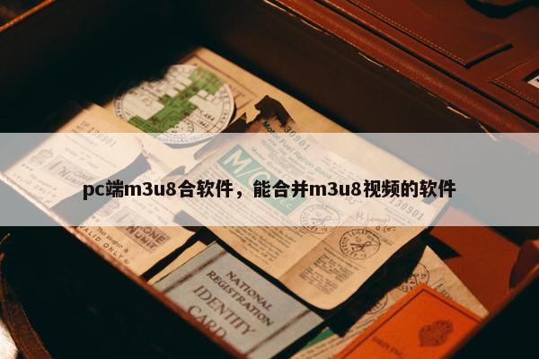 pc端m3u8合软件，能合并m3u8视频的软件