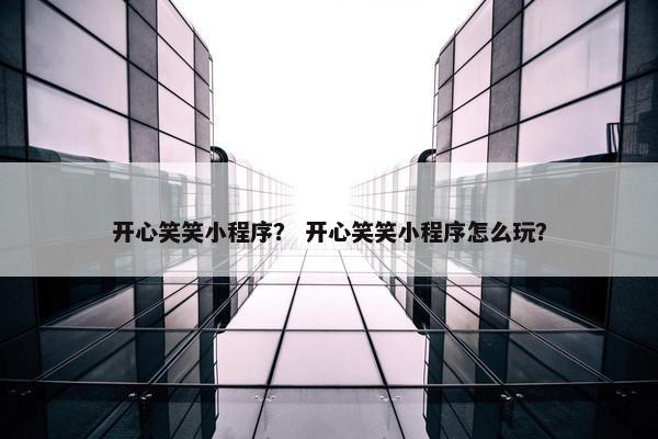 开心笑笑小程序？ 开心笑笑小程序怎么玩？