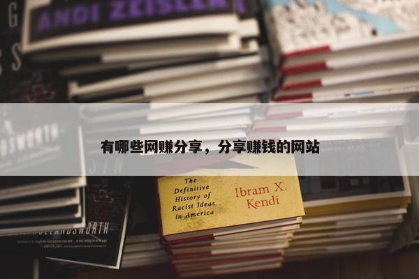 有哪些网赚分享，分享赚钱的网站