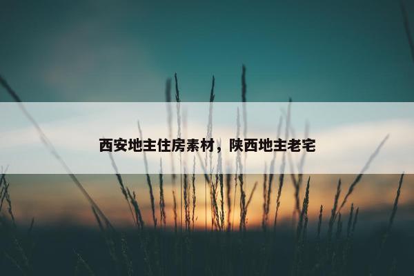 西安地主住房素材，陕西地主老宅