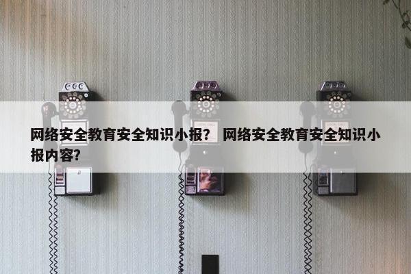 网络安全教育安全知识小报？ 网络安全教育安全知识小报内容？