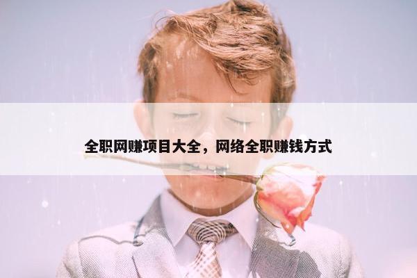 全职网赚项目大全，网络全职赚钱方式