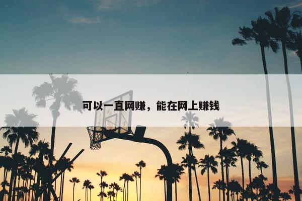 可以一直网赚，能在网上赚钱