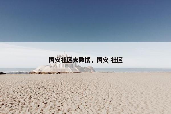 国安社区大数据，国安 社区