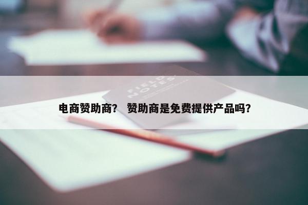 电商赞助商？ 赞助商是免费提供产品吗？
