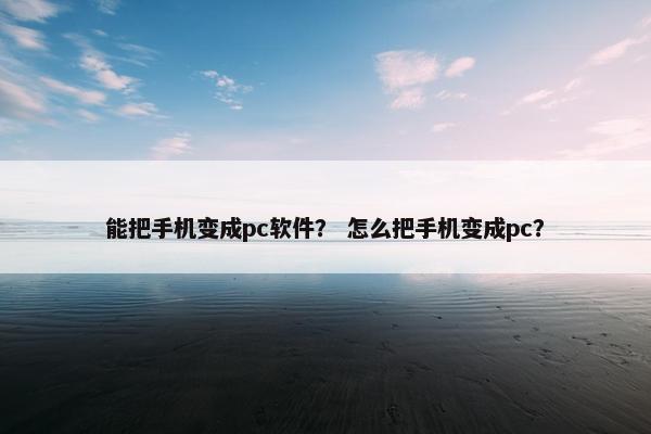 能把手机变成pc软件？ 怎么把手机变成pc？