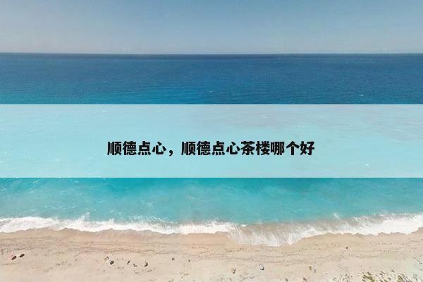 顺德点心，顺德点心茶楼哪个好
