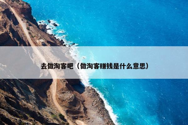 去做淘客吧（做淘客赚钱是什么意思）