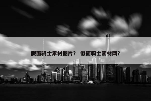 假面骑士素材图片？ 假面骑士素材网？