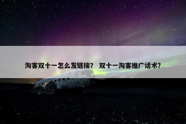 淘客双十一怎么发链接？ 双十一淘客推广话术？