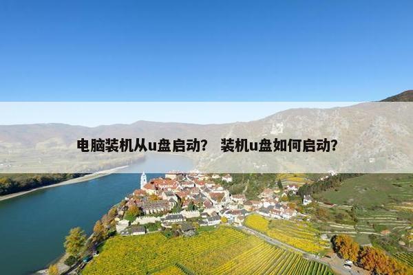 电脑装机从u盘启动？ 装机u盘如何启动？