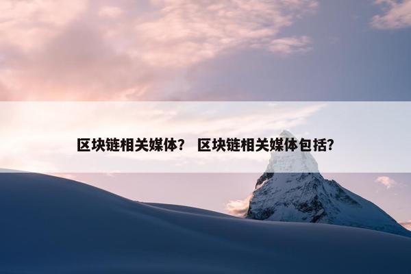 区块链相关媒体？ 区块链相关媒体包括？