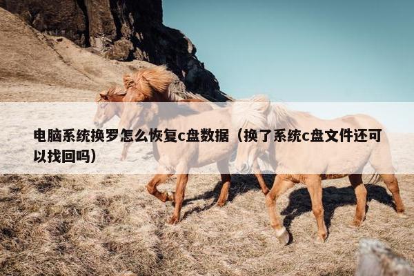 电脑系统换罗怎么恢复c盘数据（换了系统c盘文件还可以找回吗）