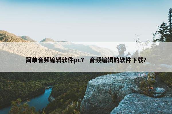 简单音频编辑软件pc？ 音频编辑的软件下载？
