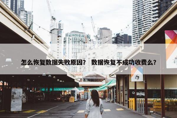 怎么恢复数据失败原因？ 数据恢复不成功收费么？