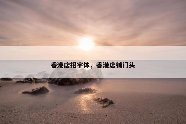 香港店招字体，香港店铺门头
