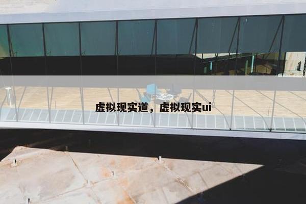 虚拟现实道，虚拟现实ui