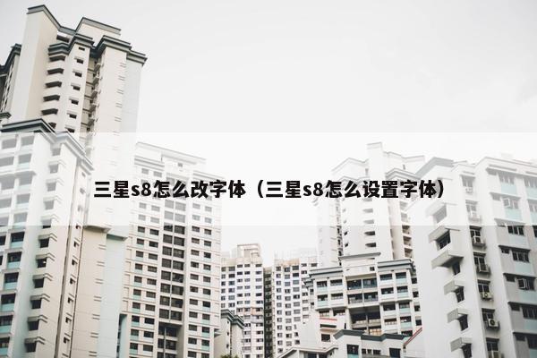 三星s8怎么改字体（三星s8怎么设置字体）